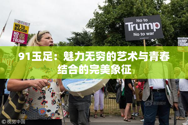 91玉足：魅力无穷的艺术与青春结合的完美象征