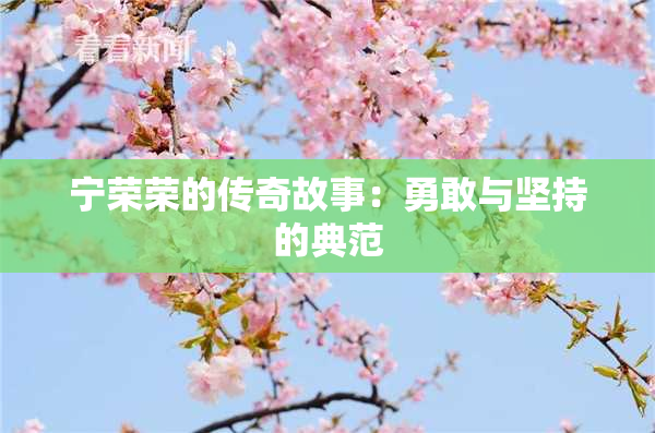 宁荣荣的传奇故事：勇敢与坚持的典范