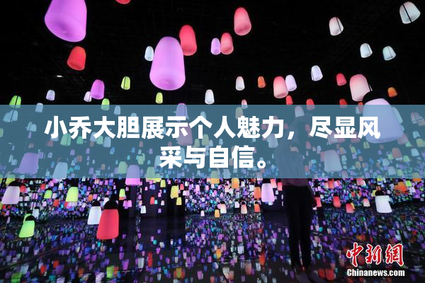 小乔大胆展示个人魅力，尽显风采与自信。