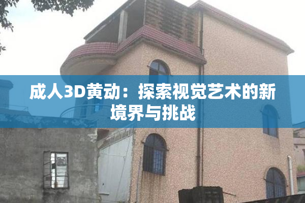 成人3D黄动：探索视觉艺术的新境界与挑战