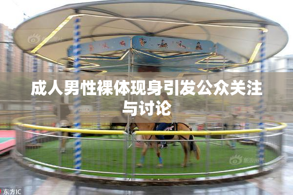 成人男性裸体现身引发公众关注与讨论