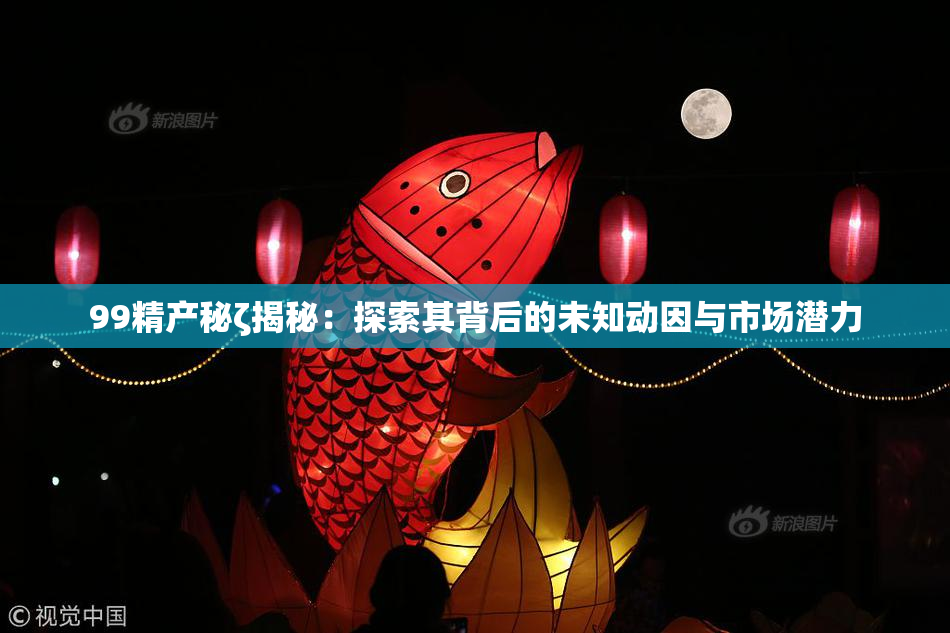 99精产秘ζ揭秘：探索其背后的未知动因与市场潜力