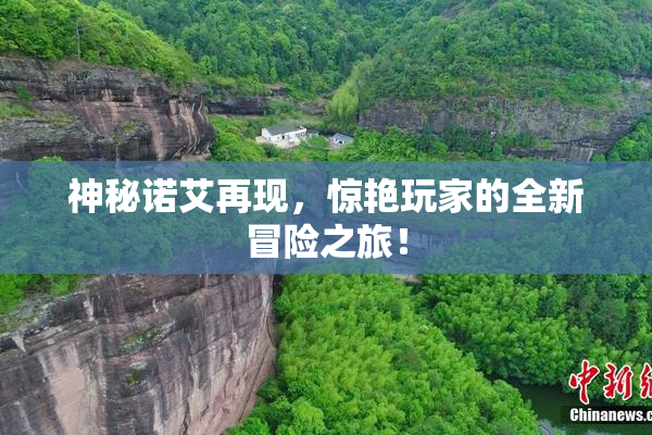 神秘诺艾再现，惊艳玩家的全新冒险之旅！