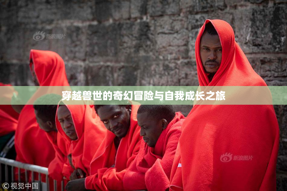 穿越兽世的奇幻冒险与自我成长之旅