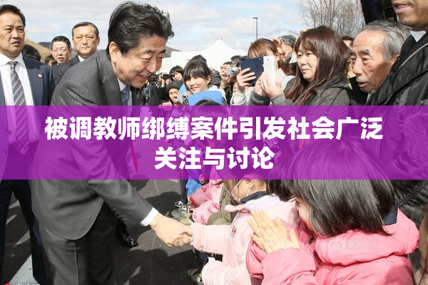 被调教师绑缚案件引发社会广泛关注与讨论