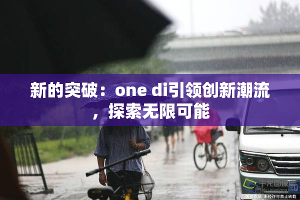 新的突破：one di引领创新潮流，探索无限可能