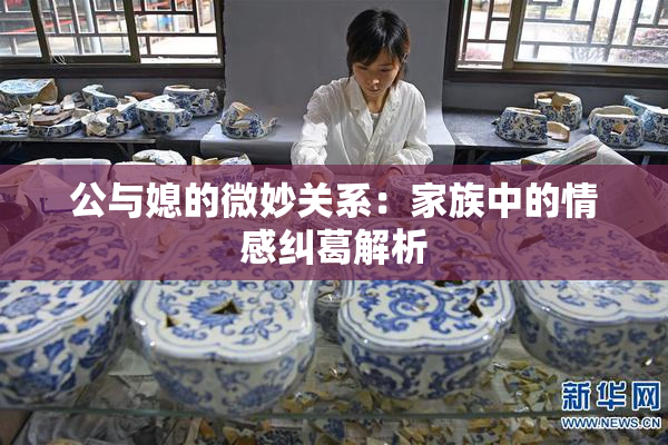 公与媳的微妙关系：家族中的情感纠葛解析