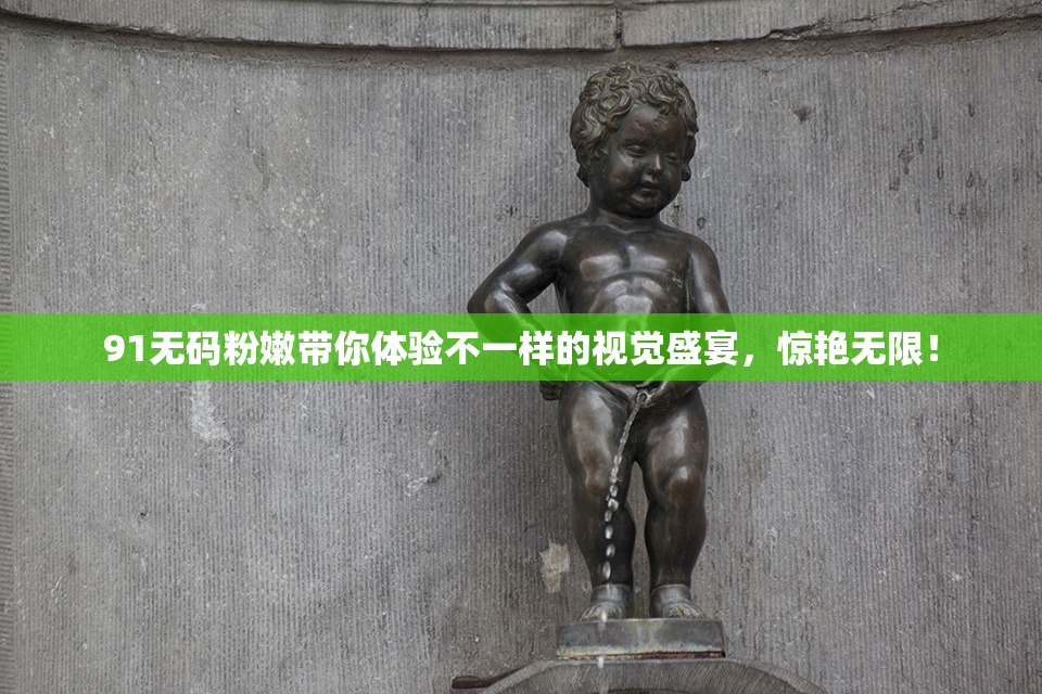 91无码粉嫩带你体验不一样的视觉盛宴，惊艳无限！