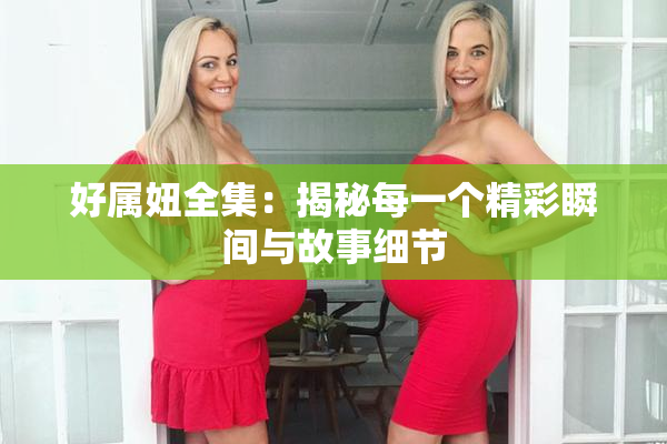 好属妞全集：揭秘每一个精彩瞬间与故事细节