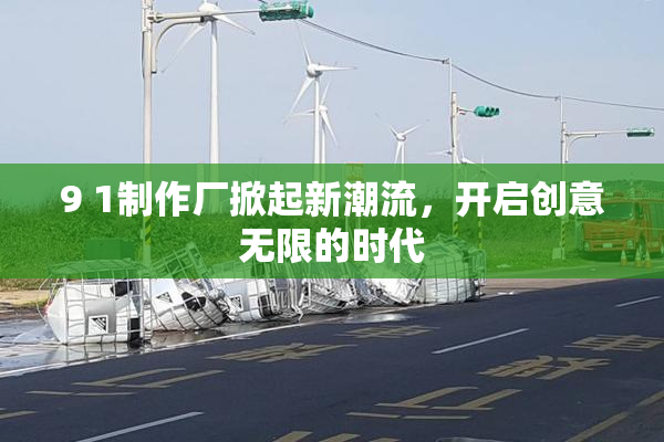 9 1制作厂掀起新潮流，开启创意无限的时代