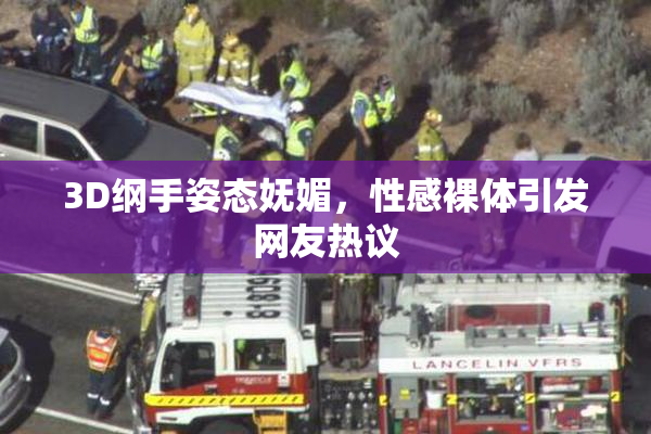3D纲手姿态妩媚，性感裸体引发网友热议