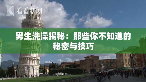 男生洗澡揭秘：那些你不知道的秘密与技巧