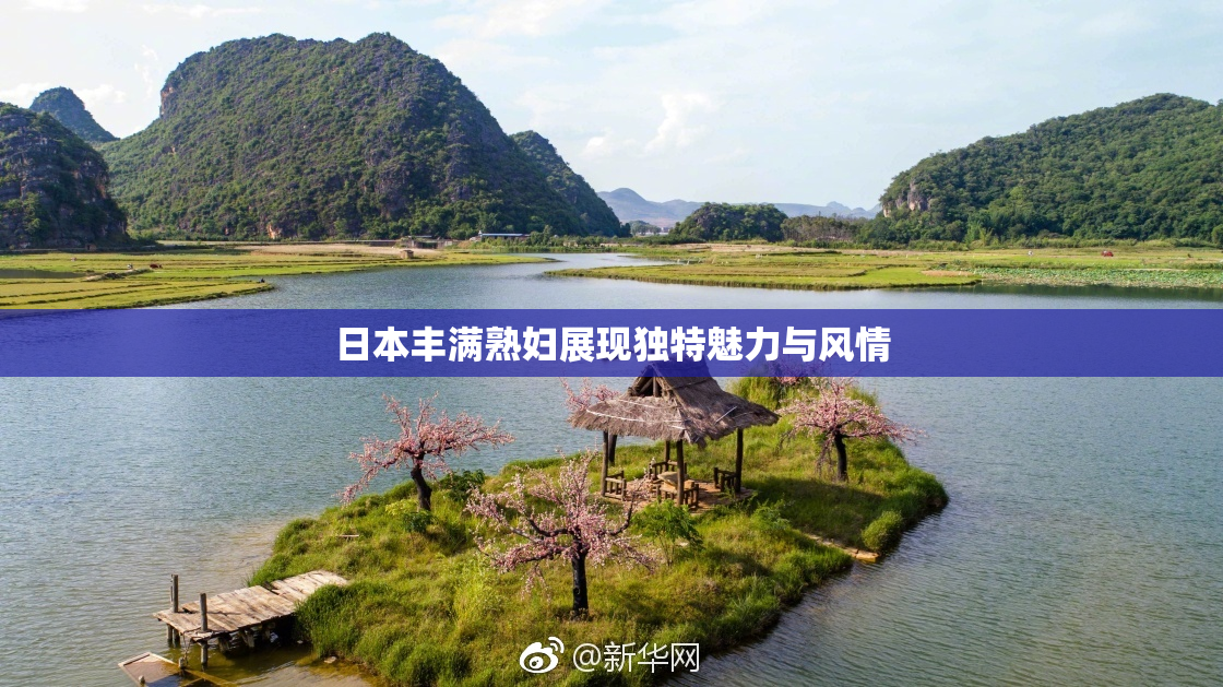 日本丰满熟妇展现独特魅力与风情