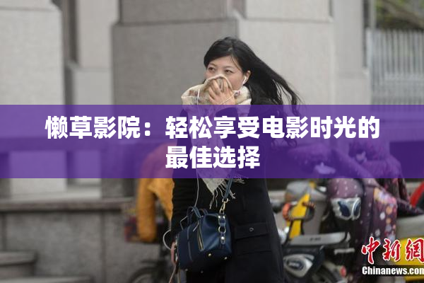懒草影院：轻松享受电影时光的最佳选择