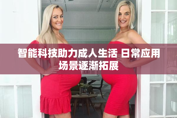 智能科技助力成人生活 日常应用场景逐渐拓展