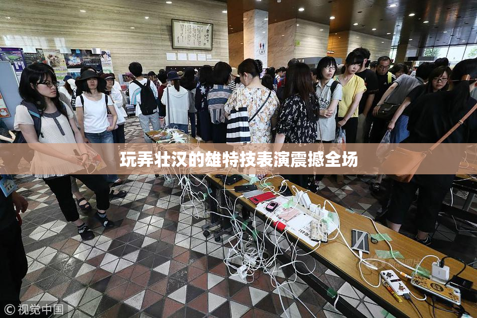 玩弄壮汉的雄特技表演震撼全场