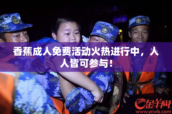 香蕉成人免费活动火热进行中，人人皆可参与！