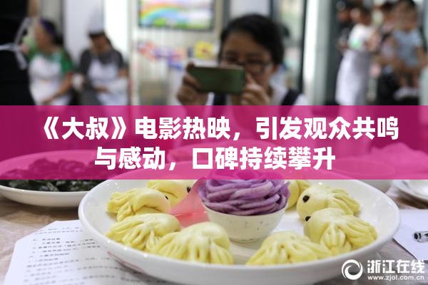 《大叔》电影热映，引发观众共鸣与感动，口碑持续攀升