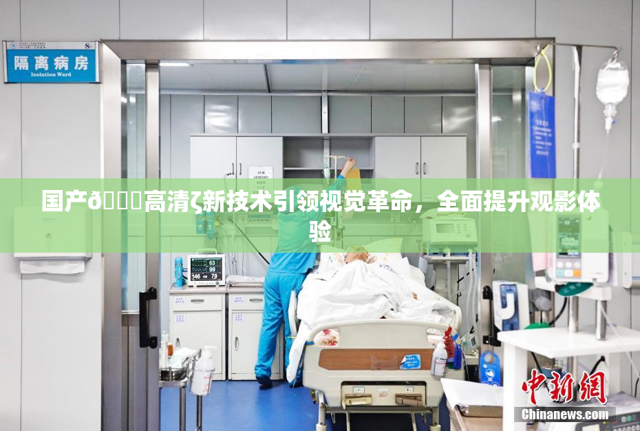 国产🍑高清ζ新技术引领视觉革命，全面提升观影体验