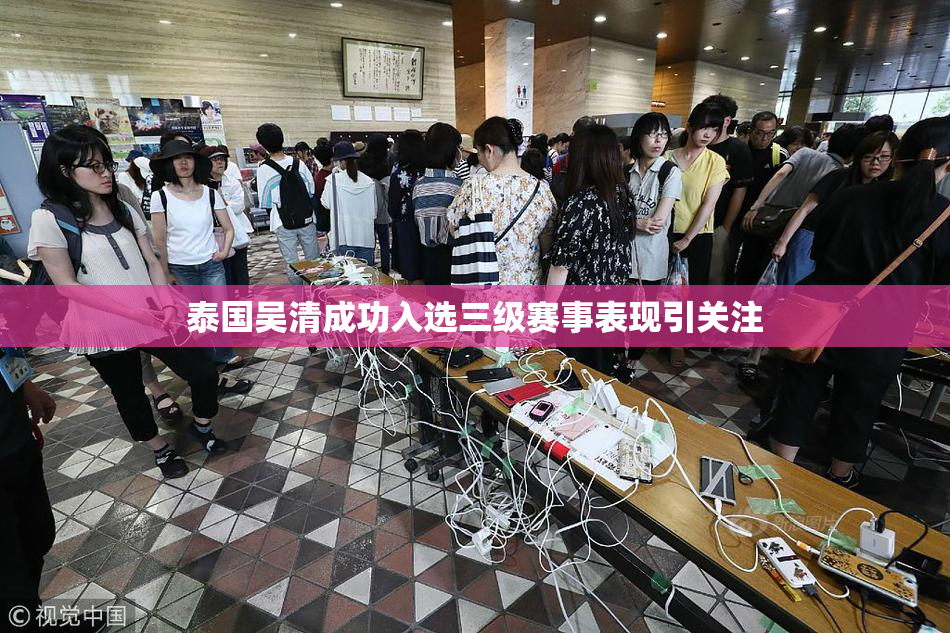 泰国吴清成功入选三级赛事表现引关注