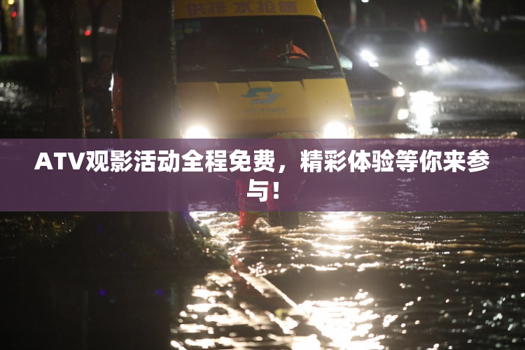 ATV观影活动全程免费，精彩体验等你来参与！