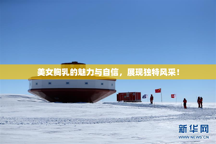 美女胸乳的魅力与自信，展现独特风采！