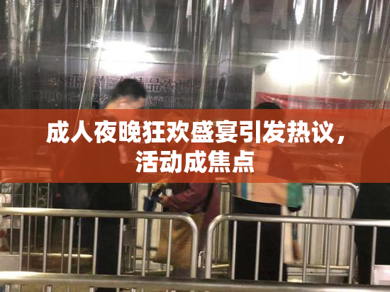 成人夜晚狂欢盛宴引发热议，活动成焦点