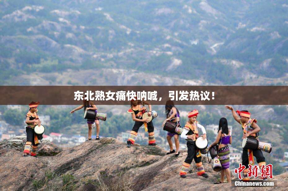 东北熟女痛快呐喊，引发热议！