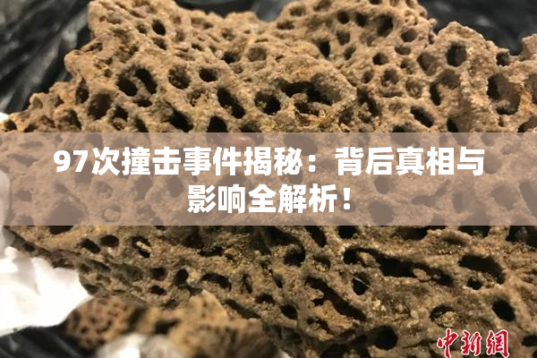 97次撞击事件揭秘：背后真相与影响全解析！