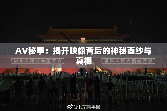 AV秘事：揭开映像背后的神秘面纱与真相