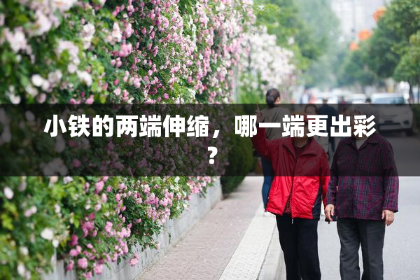 小铁的两端伸缩，哪一端更出彩？