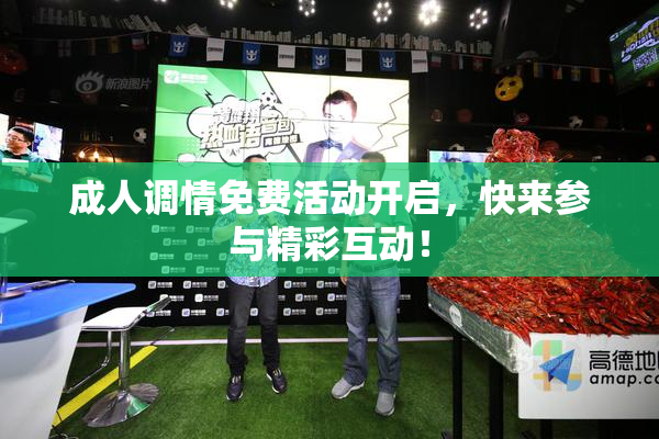 成人调情免费活动开启，快来参与精彩互动！