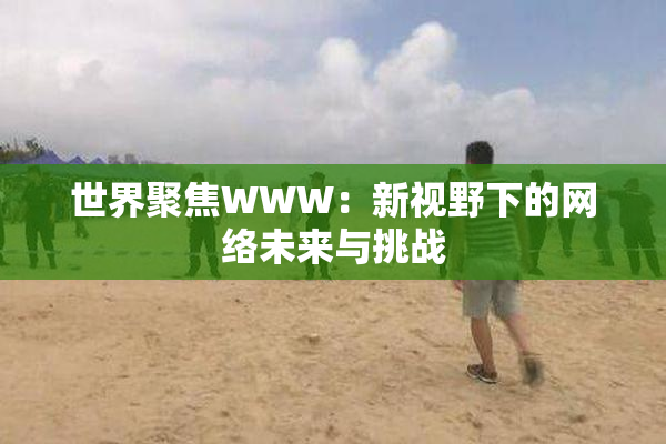 世界聚焦WWW：新视野下的网络未来与挑战