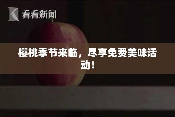 樱桃季节来临，尽享免费美味活动！