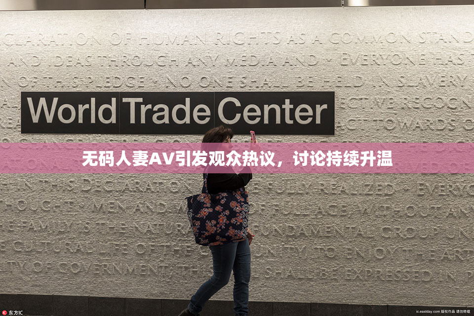 无码人妻AV引发观众热议，讨论持续升温