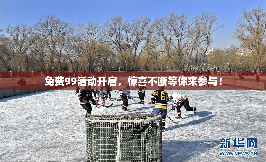 免费99活动开启，惊喜不断等你来参与！