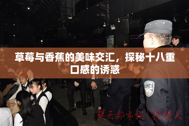 草莓与香蕉的美味交汇，探秘十八重口感的诱惑