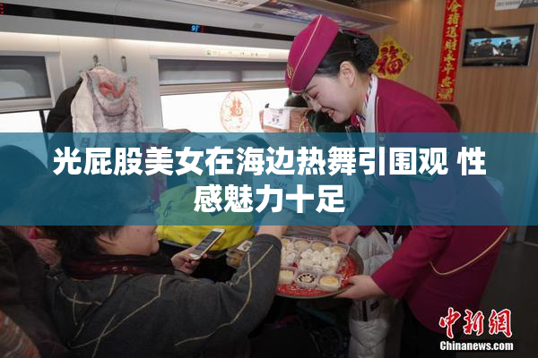 光屁股美女在海边热舞引围观 性感魅力十足