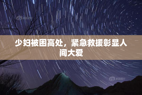 少妇被困高处，紧急救援彰显人间大爱