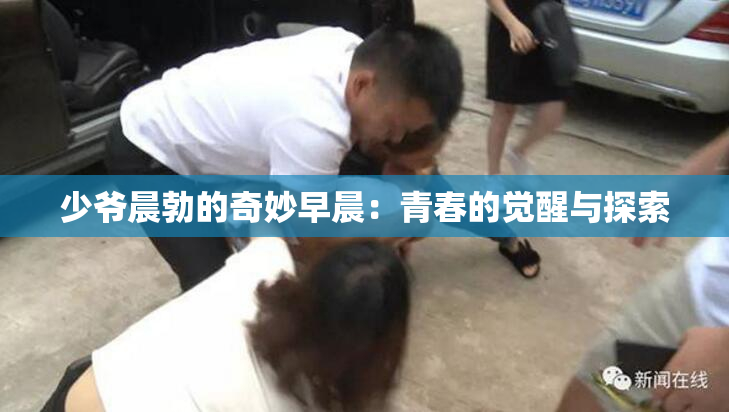 少爷晨勃的奇妙早晨：青春的觉醒与探索