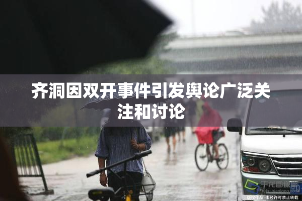 齐洞因双开事件引发舆论广泛关注和讨论