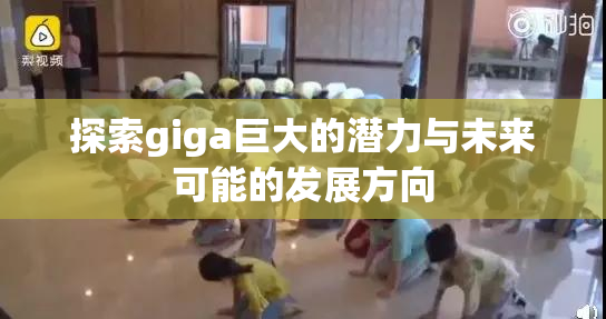 探索giga巨大的潜力与未来可能的发展方向