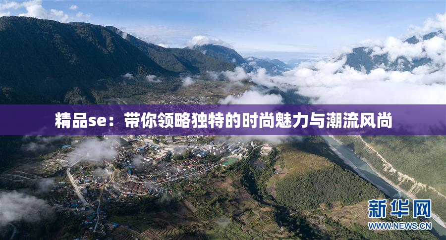精品se：带你领略独特的时尚魅力与潮流风尚