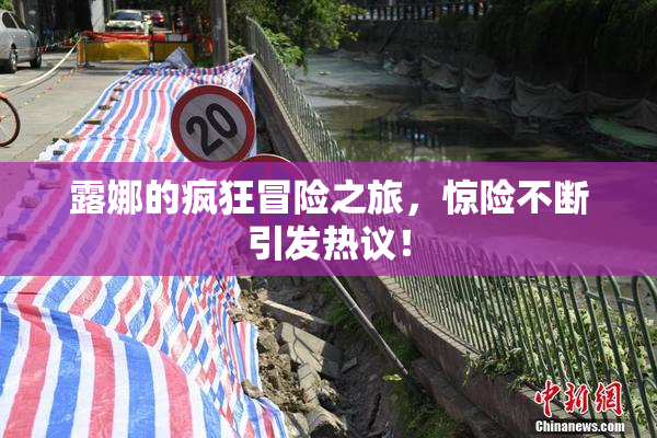 露娜的疯狂冒险之旅，惊险不断引发热议！