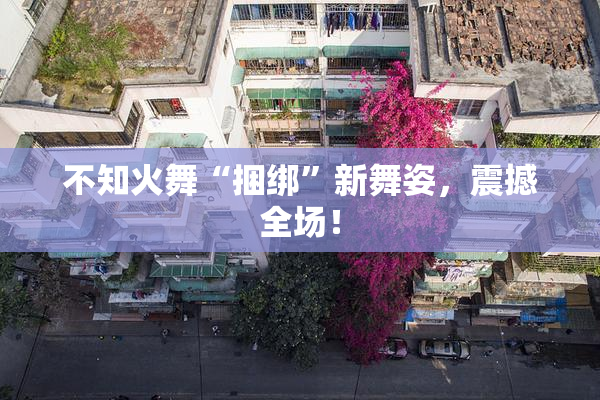 不知火舞“捆绑”新舞姿，震撼全场！