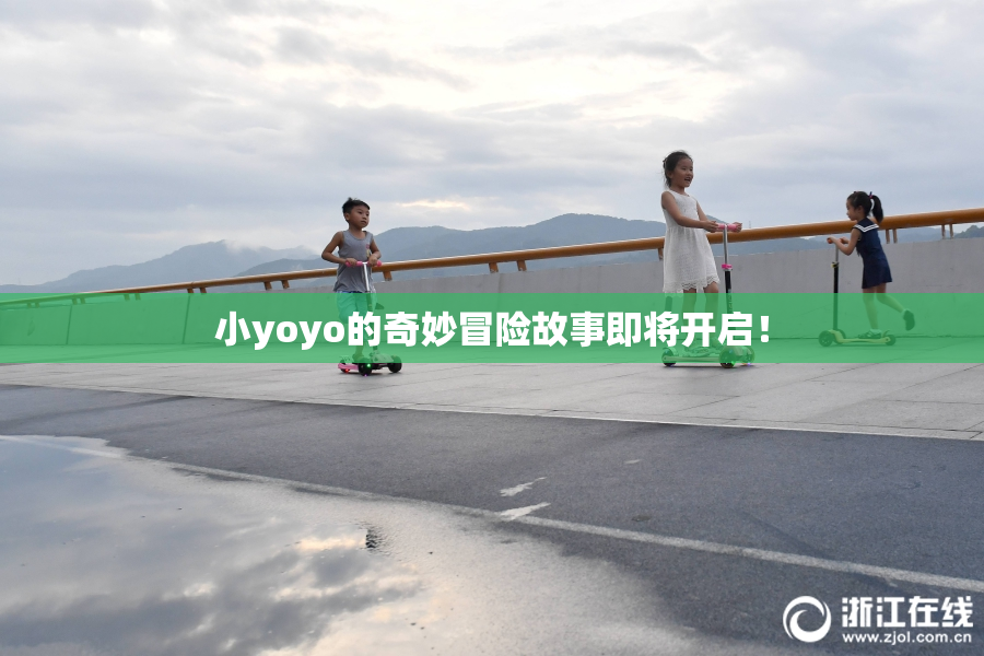 小yoyo的奇妙冒险故事即将开启！