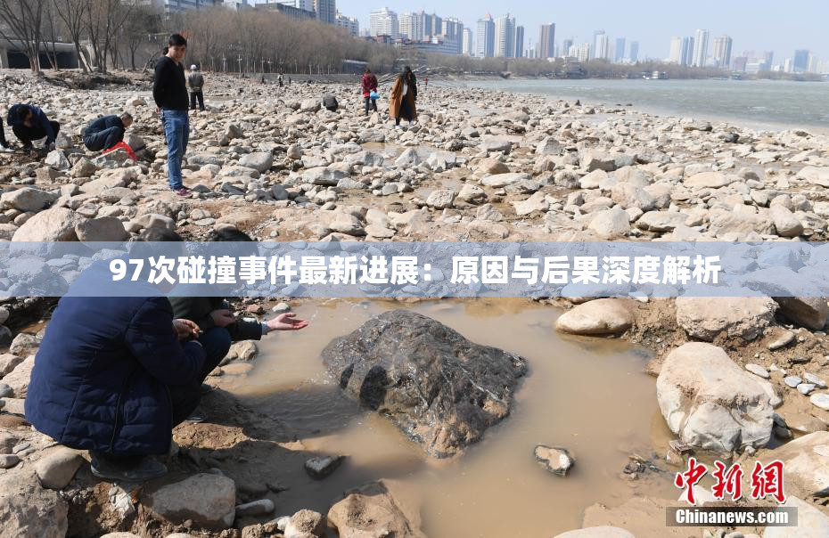 97次碰撞事件最新进展：原因与后果深度解析