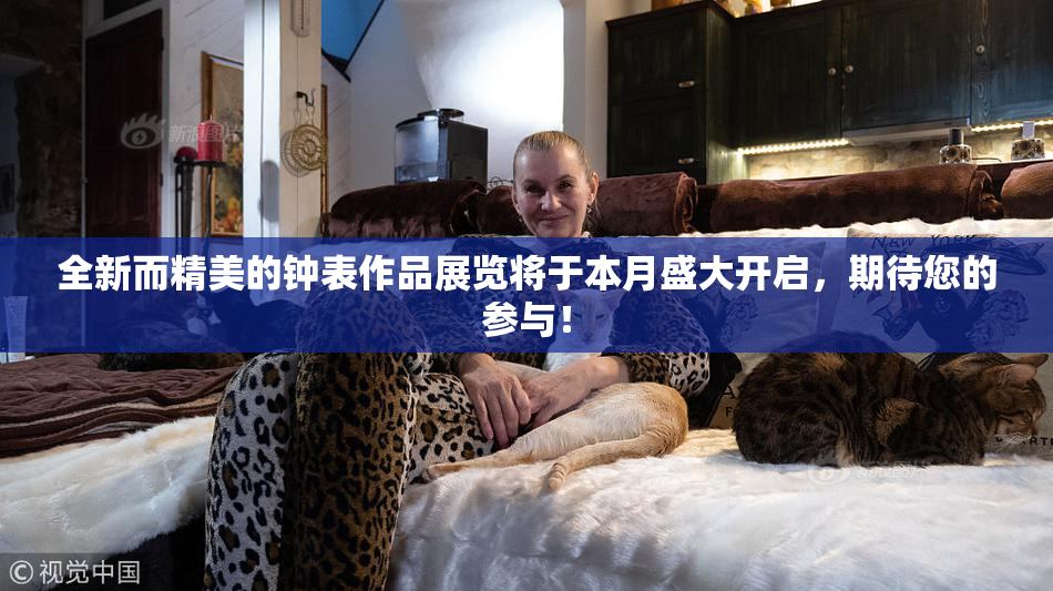 全新而精美的钟表作品展览将于本月盛大开启，期待您的参与！