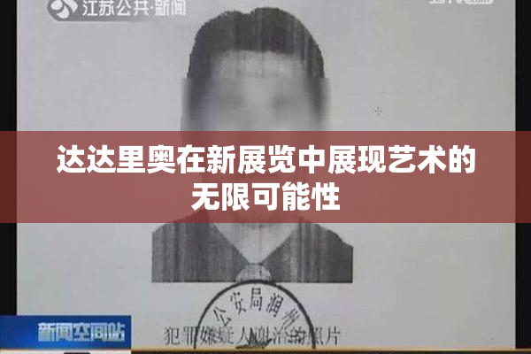达达里奥在新展览中展现艺术的无限可能性