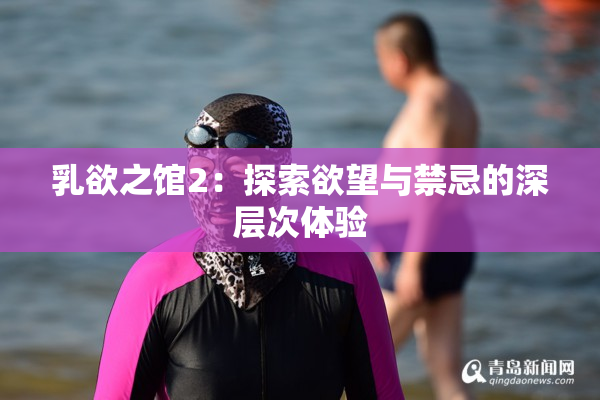 乳欲之馆2：探索欲望与禁忌的深层次体验
